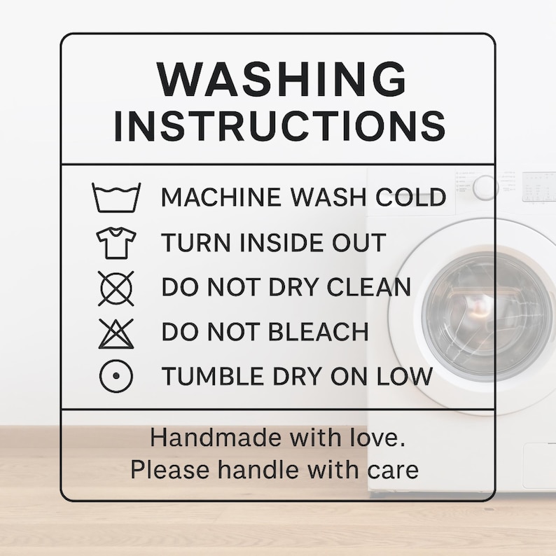 May include: A white sign with black text that reads "WASHING INSTRUCTIONS." The sign includes symbols and instructions: machine wash cold, turn inside out, do not dry clean, do not bleach, and tumble dry on low. The sign also says "Handmade with love. Please handle with care."
