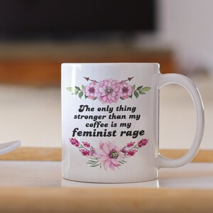 The only thing stronger than my coffee is my feminist rage coffee mug, gift for her, funny feminist coffee mug