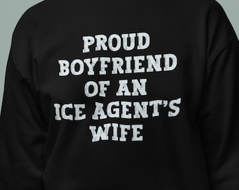 Proud Boyfriend of an ICE Agents Wife Sweatshirt, Funny Anti ICE Shirt, Abolish Ice, Defend Immigrants, Anti Fascism Sweatshirt