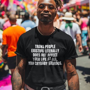 Trans people exist shirt, Trans people existing literally does not affect your life at all you crybaby weirdos shirt, LGBTQIA rights shirt