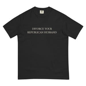 Divorce Your Republican Husband Tshirt Comfort Colors Unisex, Funny Anti MAGA Shirt, Dump a Republican