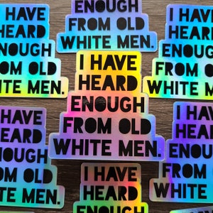 I Have Heard Enough From Old White Men Sticker, Vinyl Holographic Sticker, Feminist Sticker, Feminist Decal, Anti Patriarchy Sticker