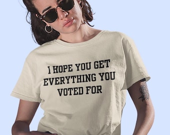 Ich hoffe, du bekommst alles, wofür du gestimmt hast – Unisex-Shirt, lustiges politisches Shirt, Anti-Trump-Shirt, Anti-Republikaner-Shirt, Demokraten-Shirt