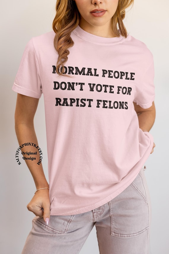 Normal People Dont Vote for Rapist Felons Shirt, I Didnt Vote for Him Shirt, Anti Trump, Anti MAGA, Felon President, I Voted for Her