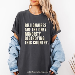 Billionaires are the only minority destroying this country shirt, Comfort Colors unisex t-shirt, leftist shirt, eat the rich, tax the rich