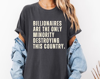 Billionaires are the only minority destroying this country shirt, Comfort Colors unisex t-shirt, leftist shirt, eat the rich, tax the rich