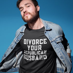 Divorce Your Republican Husband T-Shirt, Funny Feminist Unisex Shirt, Anti Republican Political Shirt, Liberal Gift, Leftist Shirt