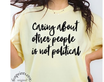 Caring about other people is not political shirt, Social justice shirt, Feminist shirt, Progressive Activist Resistance Tee Comfort Colors