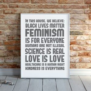 In This House We Believe Liberal Quote Printable, Digital Download, Feminism is for Everyone, No Human is Illegal, Grey Political Poster