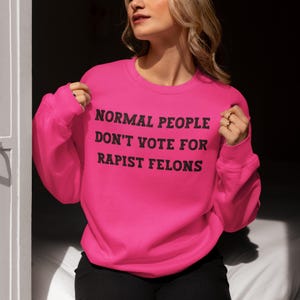 normal people dont vote for rapist felons sweatshirt