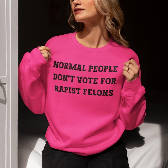 Normal People Dont Vote for Rapist Felons Sweatshirt, I Didnt Vote for Him Sweatshirt, I Voted for Her, Dont Blame Me Sweatshirt, Anti Trump