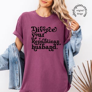 Divorce Your Republican Husband Shirt, Funny Political Shirt, Dont Date Republicans, Anti Conservative Gift for Her, Womens Rights Shirt