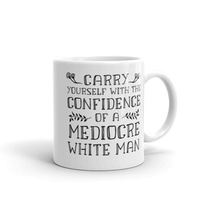 Carry Yourself With the Confidence of a Mediocre White Man Coffee Mug, Funny Feminist Coffee Mug, Feminist Gift for Her, Feminist Mug image 3
