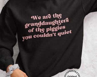 Quiet Piggy Sweatshirt, Anti Trump Sweatshirt, We Are the Granddaughters of the Piggies You Couldnt Quiet
