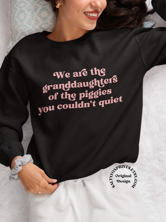 Quiet Piggy Sweatshirt, Anti Trump Sweatshirt, We Are the Granddaughters of the Piggies You Couldnt Quiet