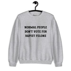 Normal People Dont Vote for Rapist Felons Sweatshirt, I Didnt Vote for Him Sweatshirt, I Voted for Her, Dont Blame Me Sweatshirt, Anti Trump