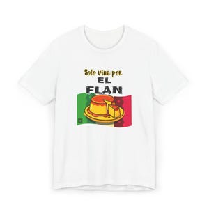 Solo vine por el flan - Mexican Food Lover Gift, Funny Latino Shirt, Foodie Gift Idea, Spanish shirt, Spanish gift , Tortillas, Chiles