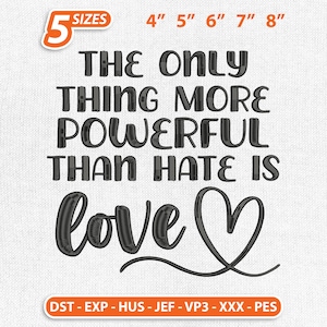 May include: Black embroidered design with the words "THE ONLY THING MORE POWERFUL THAN HATE IS love" and a heart symbol. Available in 5 sizes: 4", 5", 6", 7", and 8". Includes file formats DST, EXP, HUS, JEF, VP3, XXX, and PES.