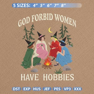 May include: An embroidery design featuring four figures in witch hats sitting around a campfire. The text reads GOD FORBID WOMEN HAVE HOBBIES. The design includes pine trees, a crescent moon, and rocks. Available in 5 sizes: 4", 5", 6", 7", 8".
