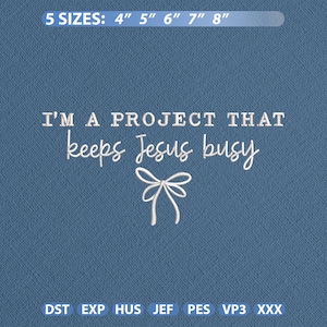 May include: Blue fabric with white text that reads "I'M A PROJECT THAT keeps Jesus busy". Above the text is "5 SIZES: 4" 5" 6" 7" 8"" and below the text are the file types DST, EXP, HUS, JEF, PES, VP3, and XXX. A white bow graphic is below the text.