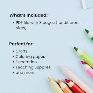 May include: Image features text: "What's Included: PDF file with 3 pages (for different sizes) Perfect for: Crafts, Coloring pages, Decoration, Teaching Supplies, and more!" Several colored pencils are in the image.