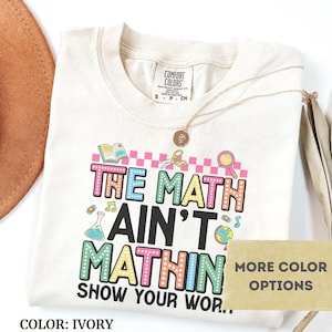 Comfort Colors® Shirt, Funny Math Teacher Shirt, The Math Ain&#39;t Mathin Meme Shirt, Show Your Work Math Teacher Tee, Back To School Shirt