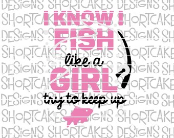 I Know I fish Like A Girl Try To Keep Up Digital Download SVG/PNG/Jpeg/DXF