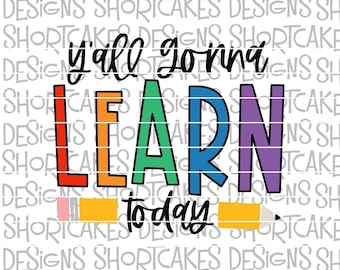 Y'all Gonna Learn Today Digital Download SVG/PNG/Jpeg/Dxf
