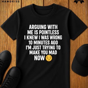 Arguing with me is pointless I knew I was wrong 10 minutes ago I'm just trying to make you mad now t-shirt