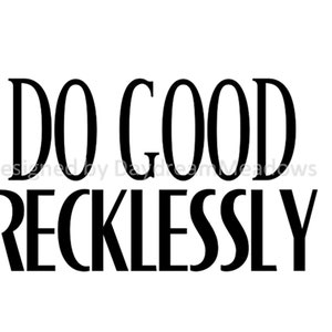 May include: Black and white text graphic that reads "Do Good Recklessly".