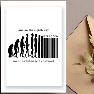 May include: A white greeting card featuring a black graphic of human evolution transitioning into a barcode. The text reads, "and on the eighth day" above the graphic and "man invented self-checkout" below the graphic in a typewriter font.