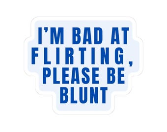 Im Bad at Flirting Please Be Blunt Sticker Blue Font Vinyl Decal, Funny Flirty Sticker for Laptop, Tumbler, Journal, or Gift