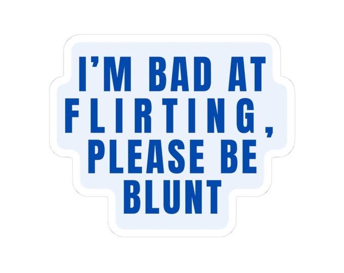 Im Bad at Flirting Please Be Blunt Sticker Blue Font Vinyl Decal, Funny Flirty Sticker for Laptop, Tumbler, Journal, or Gift