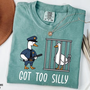 Comfort Colors® Got Too Silly Shirt, Silly Goose Shirt, Funny Goose Shirt, Goose Lover Shirt, Funny Meme Shirt, Funny Goose Sweatshirt
