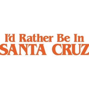May include: Orange text on a white background reads "I'd Rather Be In SANTA CRUZ".
