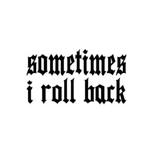 May include: A white background with the black text "sometimes i roll back" in a gothic font. The text is centered and the gothic font is bold.