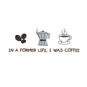 May include: An embroidered design featuring coffee beans, a stovetop espresso maker, and a steaming coffee cup. The text "IN A FORMER LIFE, I WAS COFFEE" is below the images. The design is on a white background.