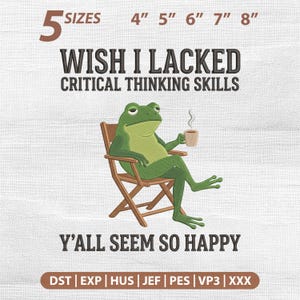May include: An embroidery design featuring a green frog sitting in a brown wooden chair, holding a steaming mug. The text reads: 5 SIZES 4" 5" 6" 7" 8" WISH I LACKED CRITICAL THINKING SKILLS Y'ALL SEEM SO HAPPY. File formats include DST, EXP, HUS, JEF, PES, VP3, XXX.