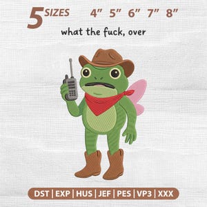 May include: An embroidery design featuring a green frog wearing a brown cowboy hat, brown boots, and a red bandana. The frog holds a grey walkie-talkie. Text above reads 5 SIZES 4" 5" 6" 7" 8" and what the fuck, over. File formats listed at the bottom.