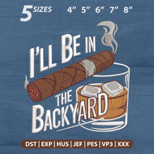 Pode incluir: Um design de bordado com um charuto castanho e um copo de líquido âmbar com dois cubos de gelo. O texto diz "I'LL BE IN THE BACKYARD" em letras brancas. A imagem inclui "5 SIZES 4" 5" 6" 7" 8"" e "DST | EXP | HUS | JEF | PES | VP3 | XXX".