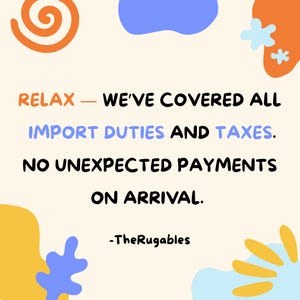 May include: Cream-colored graphic with text in orange, blue, and black. The text reads "RELAX - WE'VE COVERED ALL IMPORT DUTIES AND TAXES. NO UNEXPECTED PAYMENTS ON ARRIVAL." TheRugables is at the bottom.