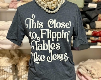 This Close to Flippin’ Tables  Funny Christian TShirt –  Bella Canvas Tee Jesus Humor Shirt Faith Graphic Tee Unisex Religious Gift