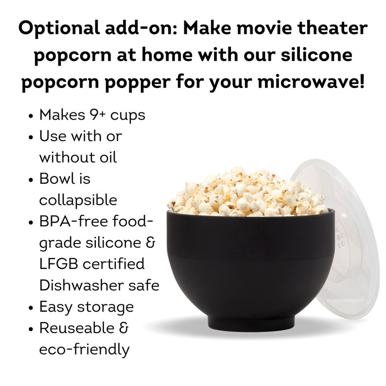 Optional add on. Make movie theater popcorn at home with our silicon popcorn popper for your microwave. Makes 9+ cups, use with or without oil, BPA free and dishwasher safe. Dell Cove Spices
