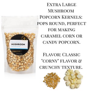 Extra large mushroom popcorn kernels. Pop round and are perfect for making caramel corn or candy popcorn. Flavor is classic corny with a crunchy texture. Dell Cove Spices