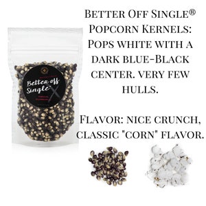 Better off single popcorn kernels pop white with a dark blue-black center and very few hulls. Flavor is classic corn with a nice crunch. Dell Cove Spices