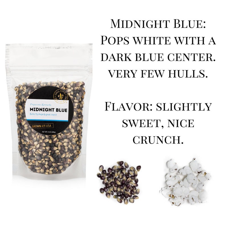 Midnight blue popcorn kernels pop white with a dark blue center and very few hulls. Flavor is slightly sweet with a nice crunch. Dell Cove Spices