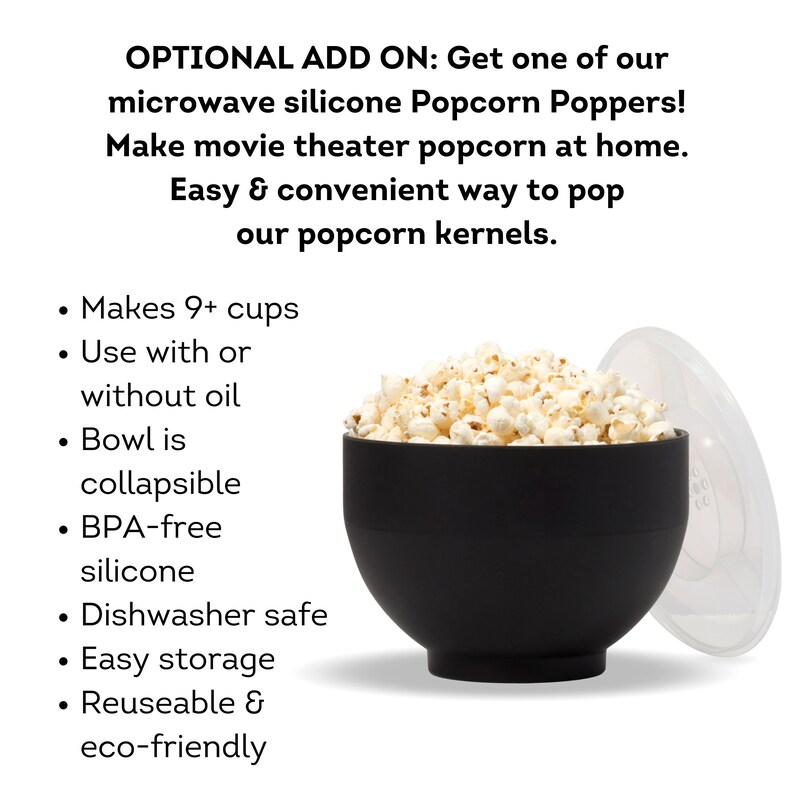 Optional add on. Get one of out silicone popcorn poppers and make movie theater popcorn at home. Easy and convenient way to pop our popcorn kernels. Makes 9+ cups, use with or without oil. Dell Cove Spices