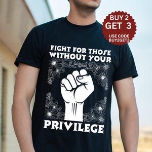 Fight For Those Without Your Privilege Shirt, Racial Equality Shirt, Anti Racism Shirt, Feminist Shirt, Social Activist Shirt, Liberal Shirt