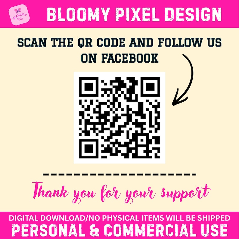 May include: A digital graphic featuring the text BLOOMY PIXEL DESIGN, a black and white QR code, and the instruction SCAN THE QR CODE AND FOLLOW US ON FACEBOOK. It includes the text Thank you for your support and DIGITAL DOWNLOAD/NO PHYSICAL ITEMS WILL BE SHIPPED.