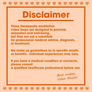 May include: An orange-framed graphic with the heading "Disclaimer". The text clarifies that meditation video loops are for relaxation, not medical advice. It also states no guarantees and advises consulting a healthcare professional.